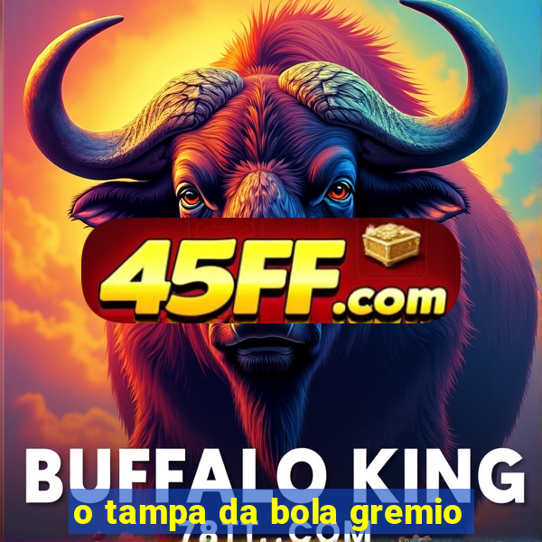 o tampa da bola gremio